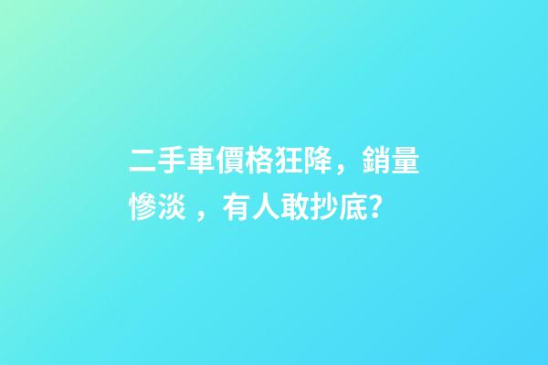 二手車價格狂降，銷量慘淡，有人敢抄底？